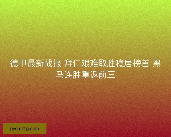 德甲最新战报 拜仁艰难取胜稳居榜首 黑马连胜重返前三