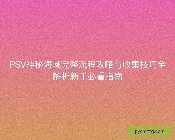 PSV神秘海域完整流程攻略与收集技巧全解析新手必看指南