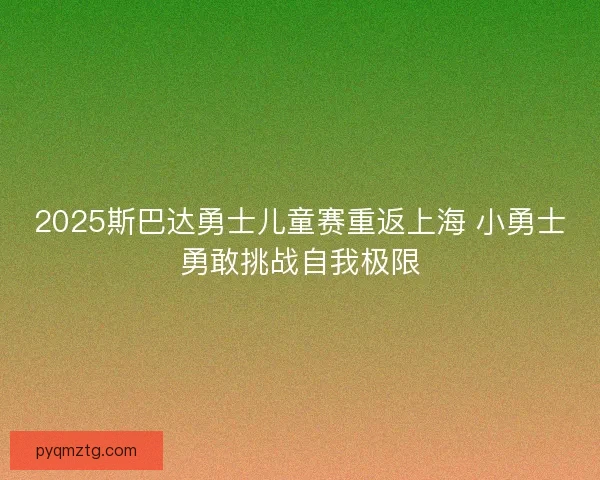 2025斯巴达勇士儿童赛重返上海 小勇士勇敢挑战自我极限