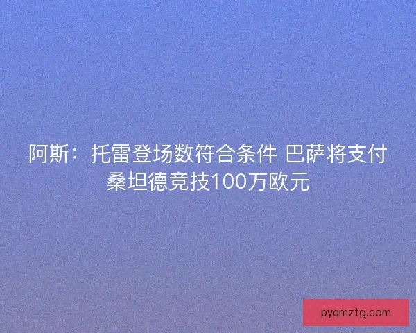 阿斯：托雷登场数符合条件 巴萨将支付桑坦德竞技100万欧元
